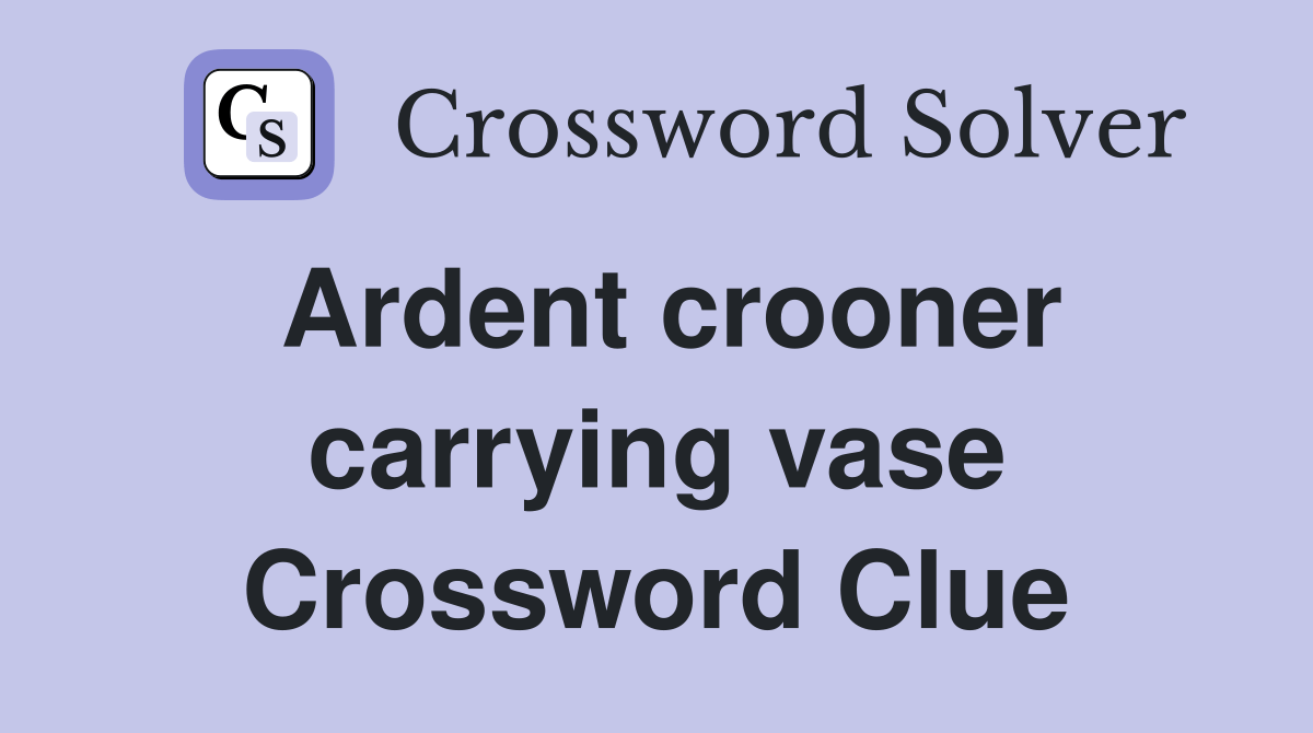 Ardent crooner carrying vase Crossword Clue Answers Crossword Solver
